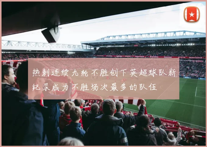 热刺连续九轮不胜创下英超球队新纪录成为不胜场次最多的队伍