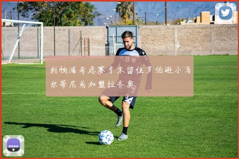 利物浦考虑赛季末留住罗伯逊小马尔蒂尼或加盟拉齐奥