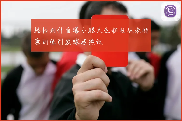 格拉利什自曝小腿天生粗壮从未特意训练引发球迷热议