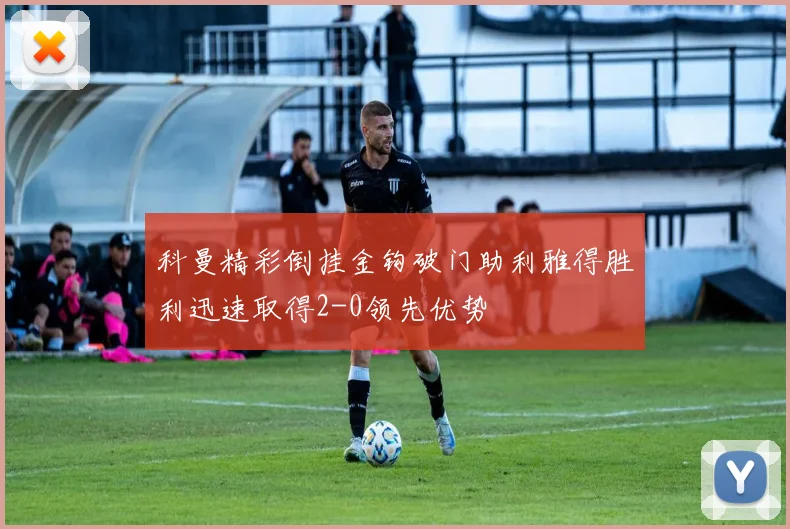 科曼精彩倒挂金钩破门助利雅得胜利迅速取得2-0领先优势