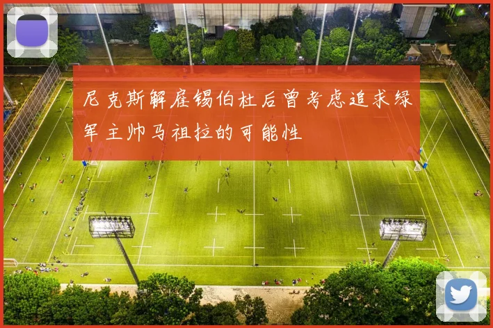 尼克斯解雇锡伯杜后曾考虑追求绿军主帅马祖拉的可能性