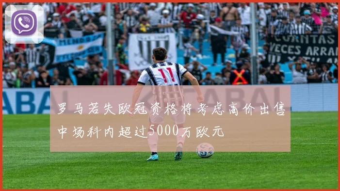 罗马若失欧冠资格将考虑高价出售中场科内超过5000万欧元