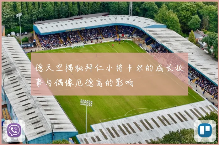 德天空揭秘拜仁小将卡尔的成长故事与偶像厄德高的影响