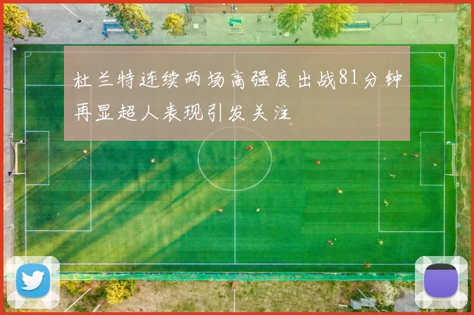 杜兰特连续两场高强度出战81分钟再显超人表现引发关注