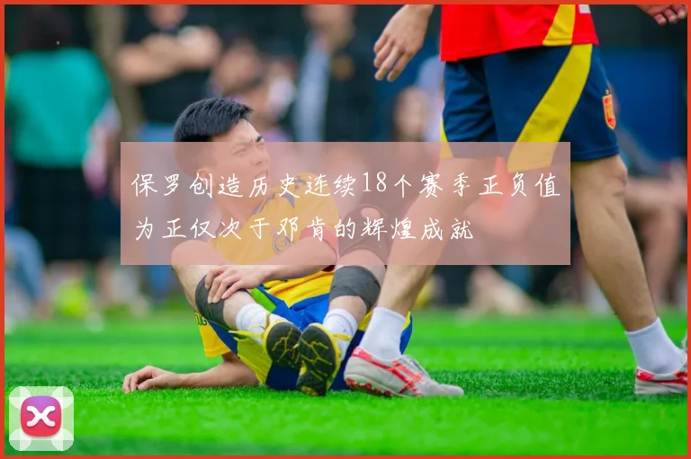 保罗创造历史连续18个赛季正负值为正仅次于邓肯的辉煌成就