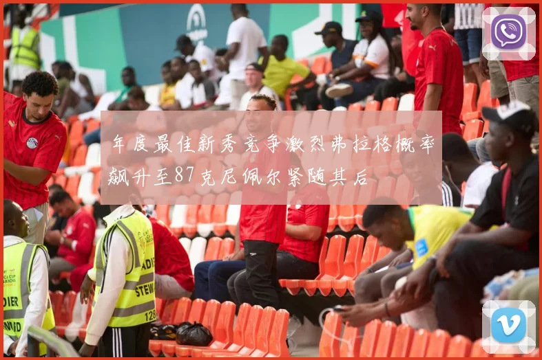 年度最佳新秀竞争激烈弗拉格概率飙升至87克尼佩尔紧随其后