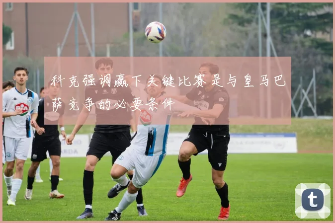 科克强调赢下关键比赛是与皇马巴萨竞争的必要条件
