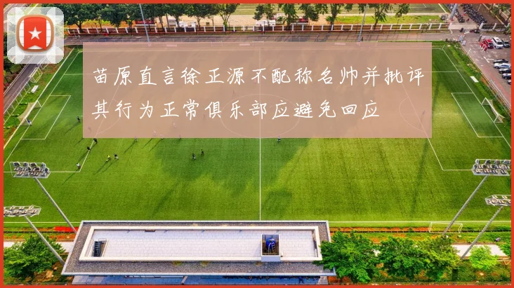 苗原直言徐正源不配称名帅并批评其行为正常俱乐部应避免回应