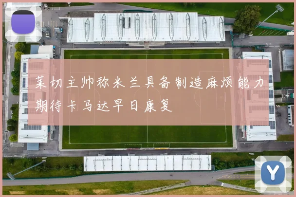 莱切主帅称米兰具备制造麻烦能力期待卡马达早日康复