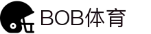 BOB体育-BOB（官网）官方网站-BOBSPORTS
